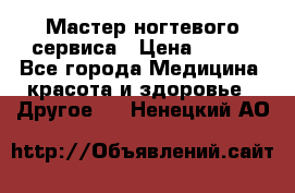 Мастер ногтевого сервиса › Цена ­ 500 - Все города Медицина, красота и здоровье » Другое   . Ненецкий АО